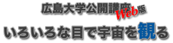 広島大学公開講座 Web版 いろいろな目で宇宙を観る